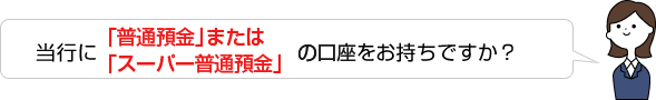 当行に普通預金の口座をお持ちですか?