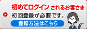 初めてログインされるお客さま 初回登録が必要です。登録方法はこちら