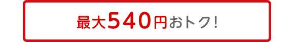 最大540円おトク!