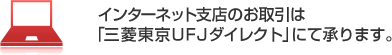 インターネット支店のお取引は「三菱東京UFJダイレクト」にて承ります。