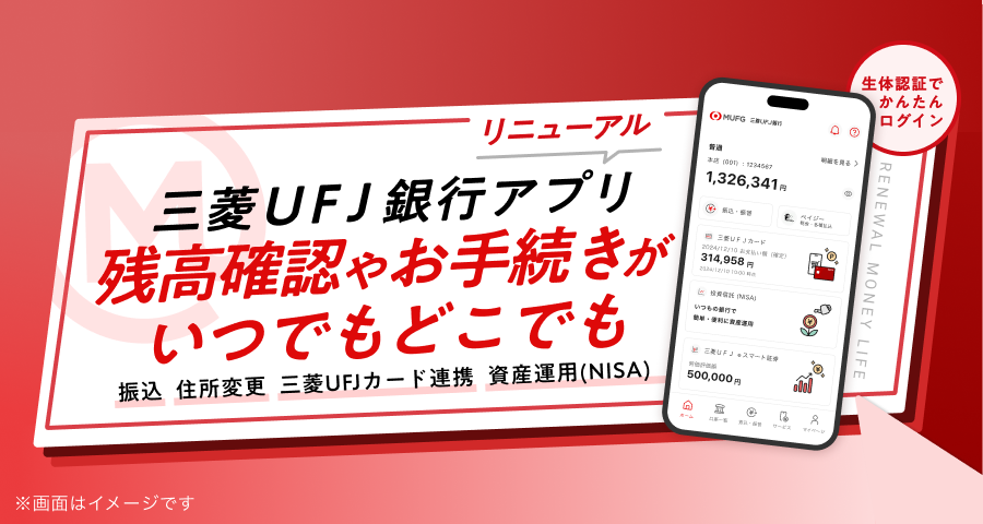 三菱UFJ銀行アプリリニューアル 残高確認やお手続きがいつでもどこでも 生体認証でかんたんログイン 振込、住所変更、三菱UFJカード連携、資産運用(NISA)