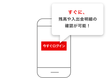 ログインすればすぐに残高・入出金明細の確認が可能!