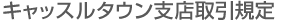 キャッスルタウン支店取引規定