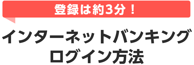 登録は約3分！ インターネットバンキングログイン方法