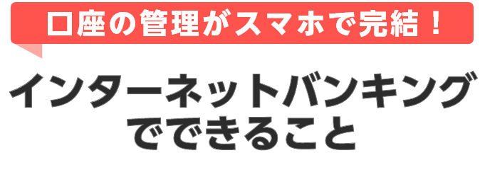 口座の管理がスマホで完結！ インターネットバンキングでできること