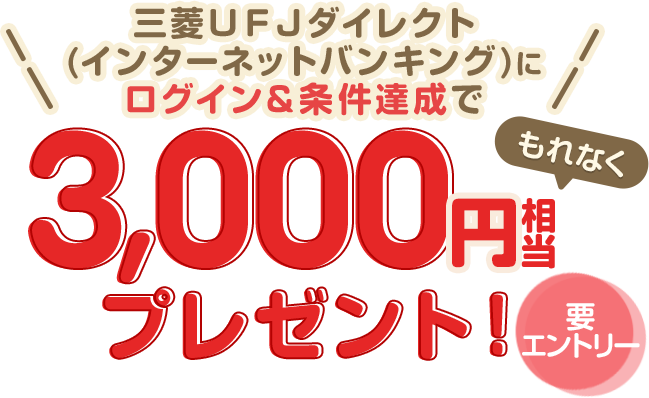 要エントリー。三菱ＵＦＪダイレクト(インターネットバンキング）にログイン＆条件達成で、もれなく3,000円相当プレゼント！