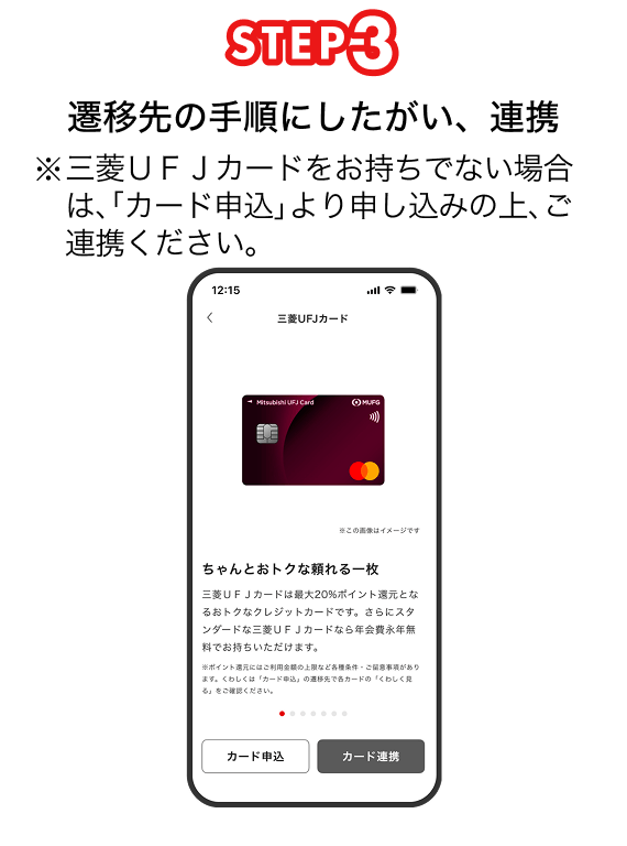 STEP3 遷移先の手順にしたがい、連携 ※三菱ＵＦＪカードをお持ちでない場合は、「カード申込」より申し込みの上、ご連携ください。