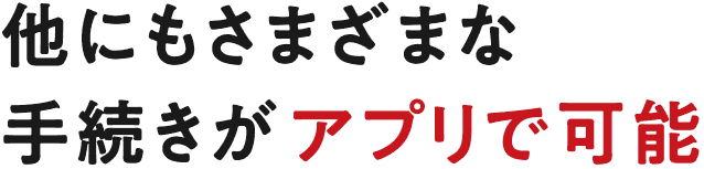 他にもさまざまな手続きがアプリで可能
