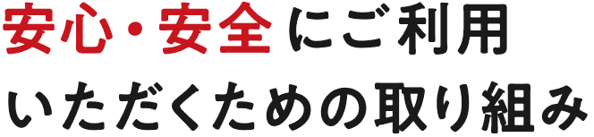 安心・安全にご利用いただくための取り組み