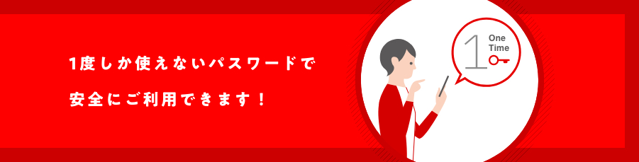 1度しか使えないパスワードで安全にご利用できます!